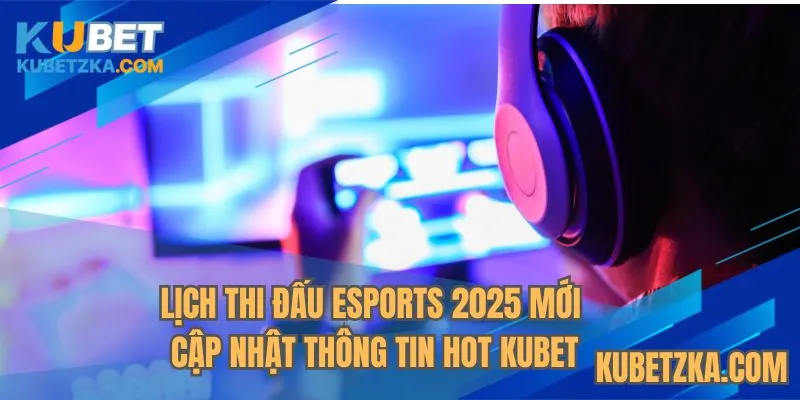 Lịch thi đấu Esports 2025