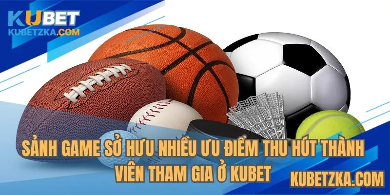 Sảnh game sở hữu nhiều ưu điểm thu hút thành viên tham gia ở KUBET